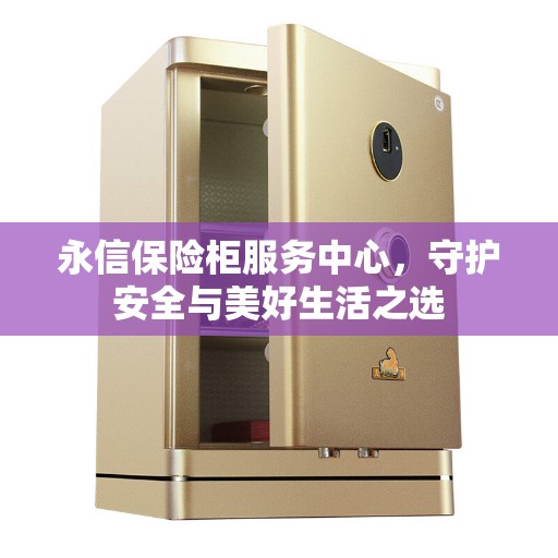 永信保险柜服务中心，守护安全与美好生活之选