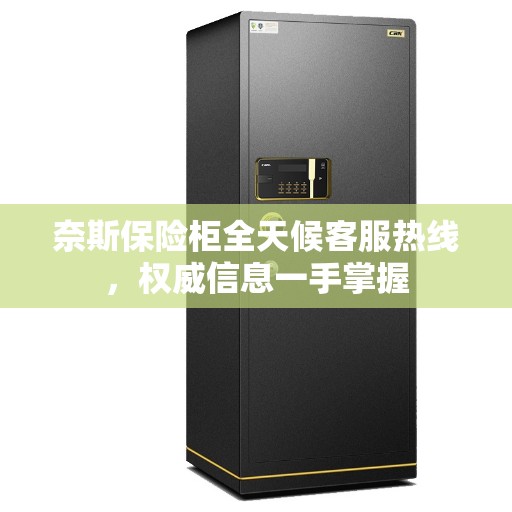 奈斯保险柜全天候客服热线，权威信息一手掌握