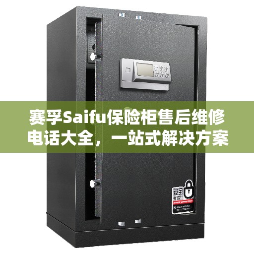 赛孚Saifu保险柜售后维修电话大全，一站式解决方案攻略
