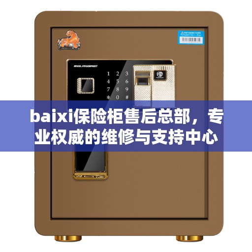 baixi保险柜售后总部，专业权威的维修与支持中心