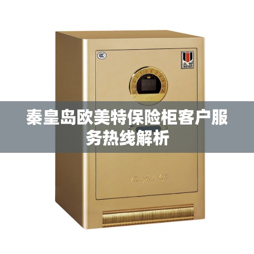 秦皇岛欧美特保险柜客户服务热线解析