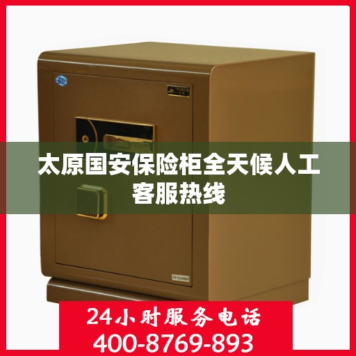 太原国安保险柜全天候人工客服热线