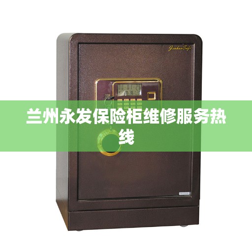 兰州永发保险柜维修服务热线