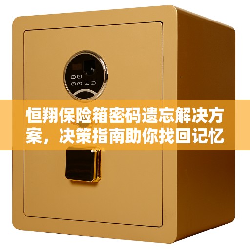 恒翔保险箱密码遗忘解决方案，决策指南助你找回记忆