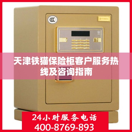 天津铁猫保险柜客户服务热线及咨询指南