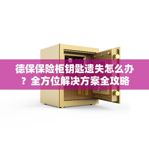 德保保险柜钥匙遗失怎么办？全方位解决方案全攻略