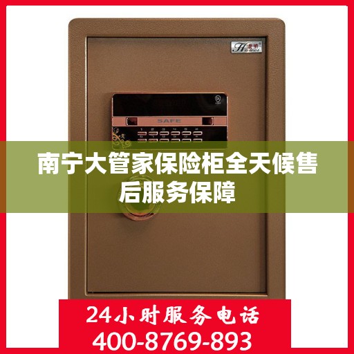 南宁大管家保险柜全天候售后服务保障