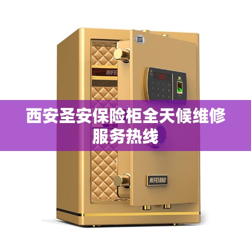 西安圣安保险柜全天候维修服务热线