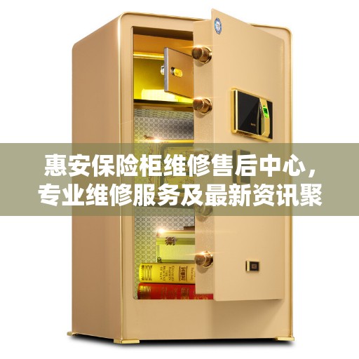 惠安保险柜维修售后中心，专业维修服务及最新资讯聚焦