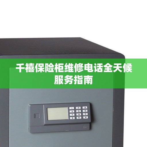 千禧保险柜维修电话全天候服务指南