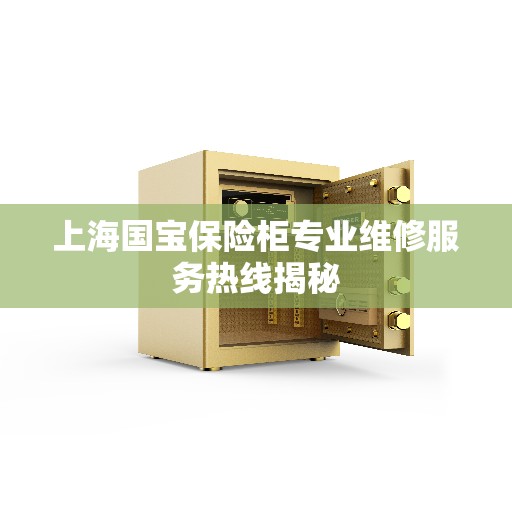 上海国宝保险柜专业维修服务热线揭秘