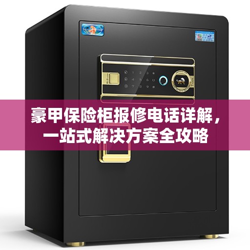 豪甲保险柜报修电话详解，一站式解决方案全攻略