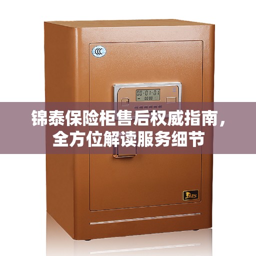 锦泰保险柜售后权威指南，全方位解读服务细节
