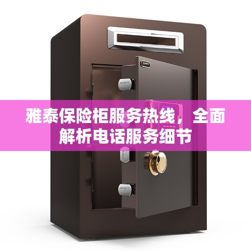 雅泰保险柜服务热线，全面解析电话服务细节