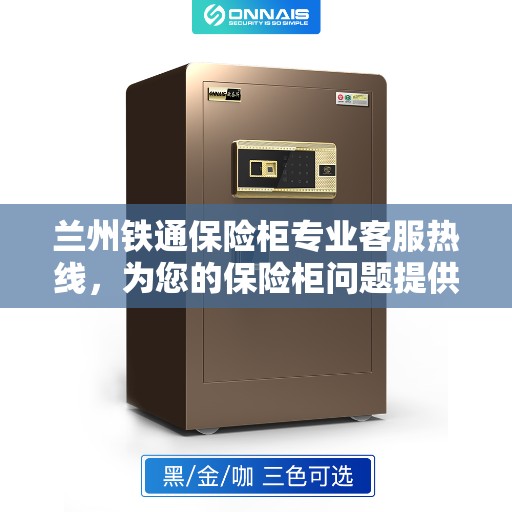兰州铁通保险柜专业客服热线，为您的保险柜问题提供解决方案