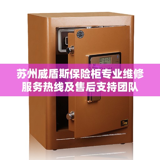 苏州威盾斯保险柜专业维修服务热线及售后支持团队