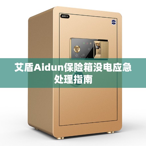 艾盾Aidun保险箱没电应急处理指南