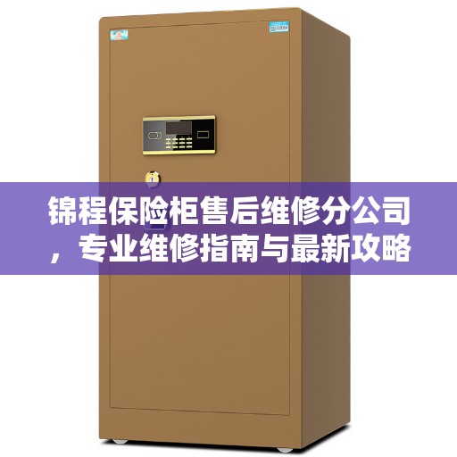 锦程保险柜售后维修分公司，专业维修指南与最新攻略