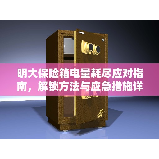 明大保险箱电量耗尽应对指南，解锁方法与应急措施详解
