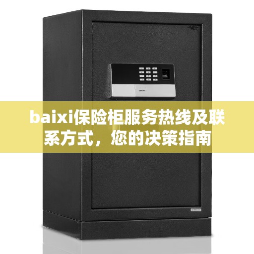 baixi保险柜服务热线及联系方式，您的决策指南