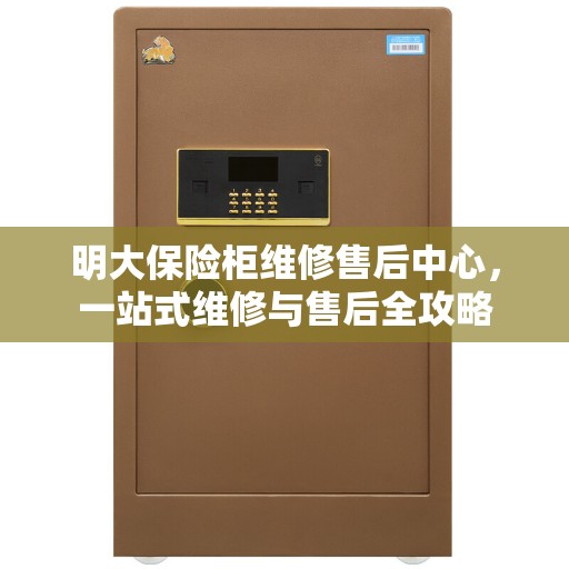 明大保险柜维修售后中心，一站式维修与售后全攻略