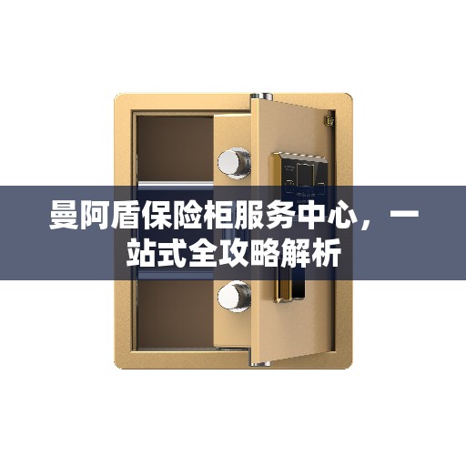 曼阿盾保险柜服务中心，一站式全攻略解析