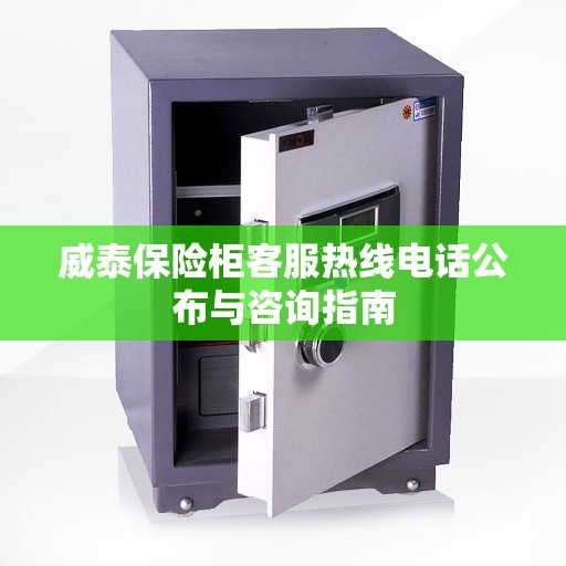 威泰保险柜客服热线电话公布与咨询指南