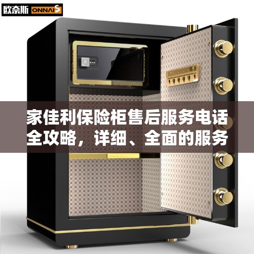 家佳利保险柜售后服务电话全攻略，详细、全面的服务信息汇总