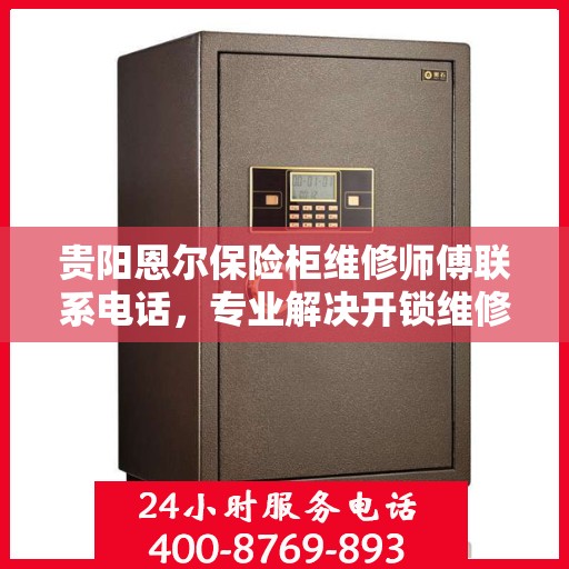 贵阳恩尔保险柜维修师傅联系电话，专业解决开锁维修难题
