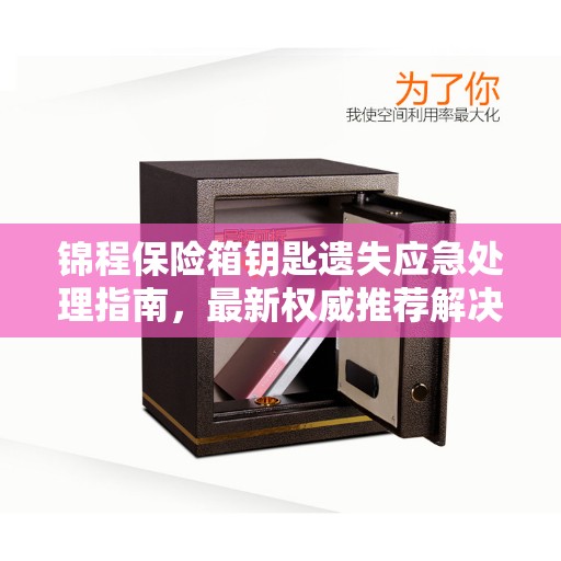 锦程保险箱钥匙遗失应急处理指南，最新权威推荐解决方案