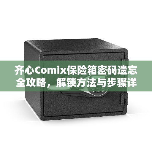 齐心Comix保险箱密码遗忘全攻略，解锁方法与步骤详解