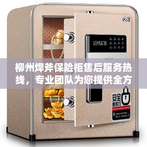 柳州焊斧保险柜售后服务热线，专业团队为您提供全方位服务保障