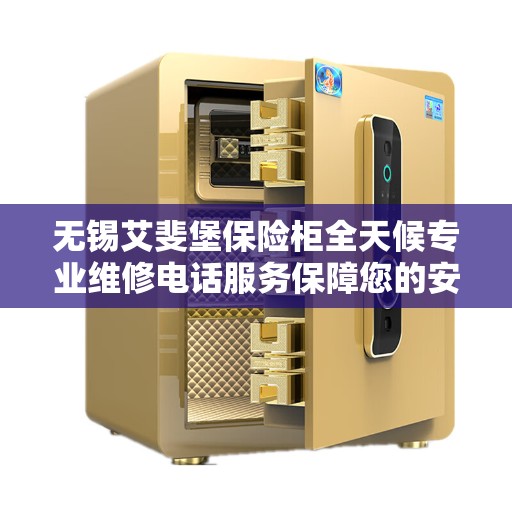 无锡艾斐堡保险柜全天候专业维修电话服务保障您的安全之选