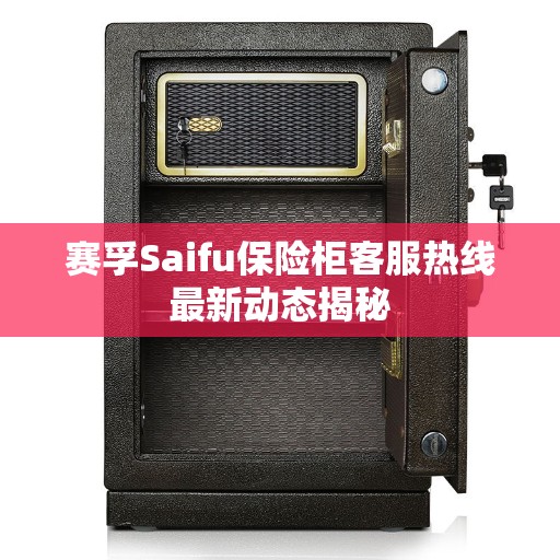赛孚Saifu保险柜客服热线最新动态揭秘