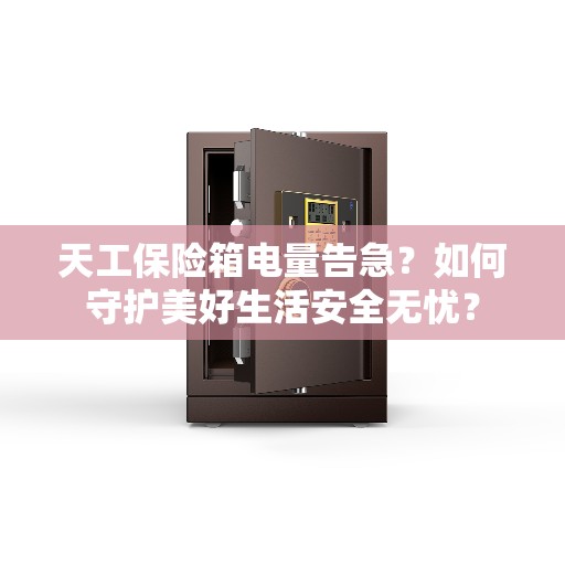 天工保险箱电量告急？如何守护美好生活安全无忧？