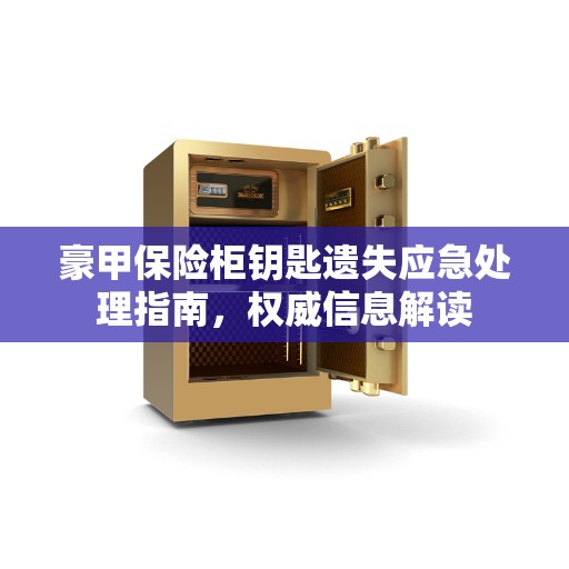 豪甲保险柜钥匙遗失应急处理指南，权威信息解读