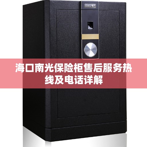海口南光保险柜售后服务热线及电话详解 海口南光保险柜售后服务热线及电话详解