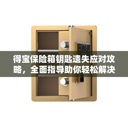 得宝保险箱钥匙遗失应对攻略，全面指导助你轻松解决困境