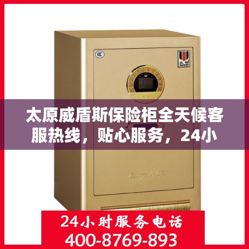 太原威盾斯保险柜全天候客服热线，贴心服务，24小时人工支持