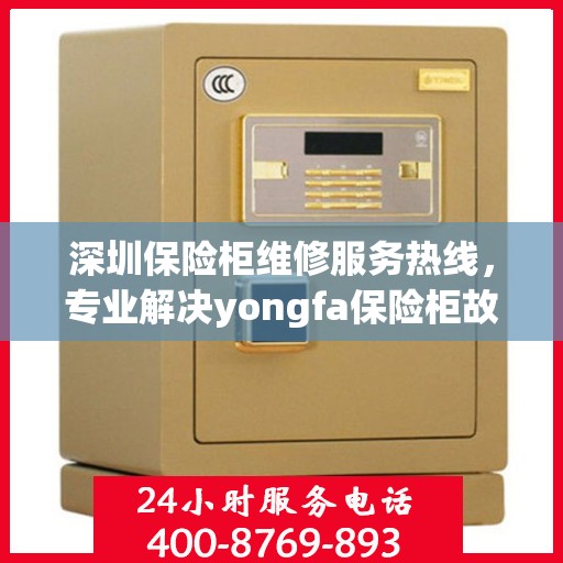 深圳保险柜维修服务热线，专业解决yongfa保险柜故障问题