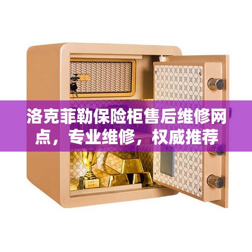 洛克菲勒保险柜售后维修网点，专业维修，权威推荐