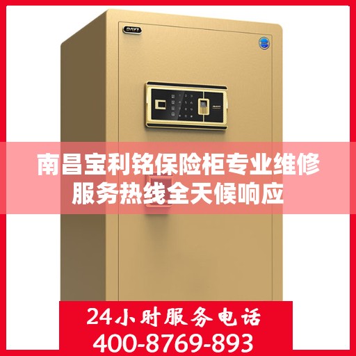 南昌宝利铭保险柜专业维修服务热线全天候响应