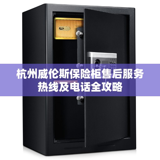 杭州威伦斯保险柜售后服务热线及电话全攻略