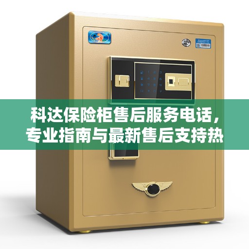 科达保险柜售后服务电话，专业指南与最新售后支持热线