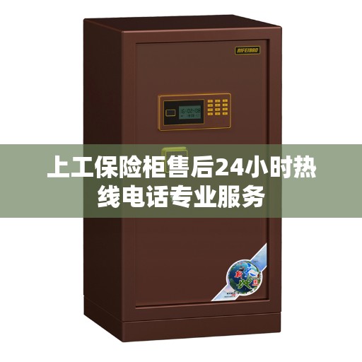 上工保险柜售后24小时热线电话专业服务