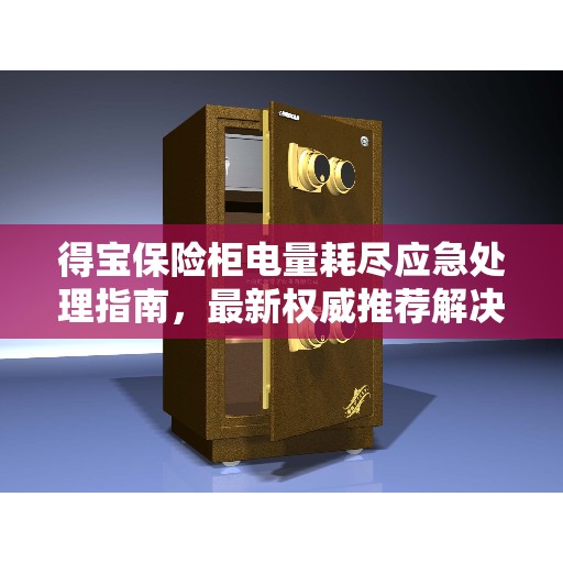 得宝保险柜电量耗尽应急处理指南，最新权威推荐解决方案