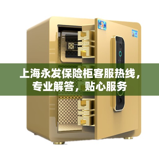 上海永发保险柜客服热线，专业解答，贴心服务