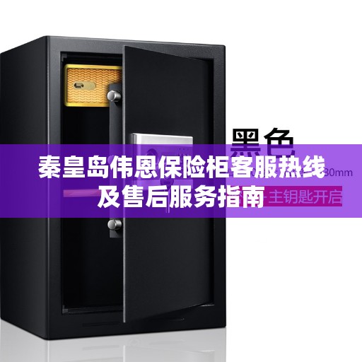 秦皇岛伟恩保险柜客服热线及售后服务指南