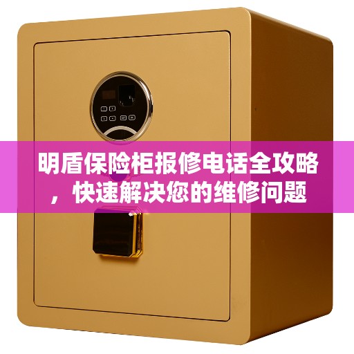 明盾保险柜报修电话全攻略，快速解决您的维修问题