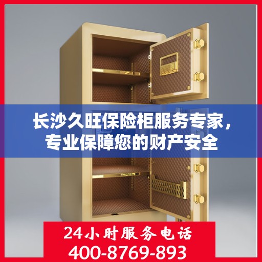 长沙久旺保险柜服务专家，专业保障您的财产安全